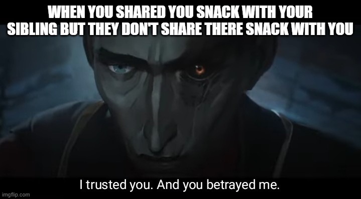 I trusted you and you betrayed me | WHEN YOU SHARED YOU SNACK WITH YOUR SIBLING BUT THEY DON'T SHARE THERE SNACK WITH YOU | image tagged in i trusted you and you betrayed me | made w/ Imgflip meme maker