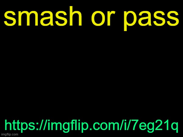 drizzy text temp | smash or pass; https://imgflip.com/i/7eg21q | image tagged in drizzy text temp | made w/ Imgflip meme maker