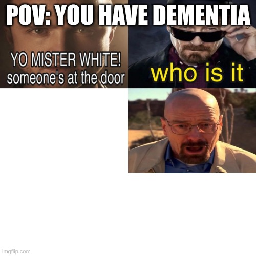 Yo Mister White, someone’s at the door! | POV: YOU HAVE DEMENTIA | image tagged in yo mister white someone s at the door | made w/ Imgflip meme maker