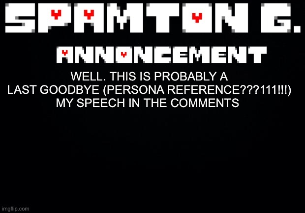 Spamton announcement temp | WELL. THIS IS PROBABLY A LAST GOODBYE (PERSONA REFERENCE???111!!!)
MY SPEECH IN THE COMMENTS | image tagged in spamton announcement temp | made w/ Imgflip meme maker