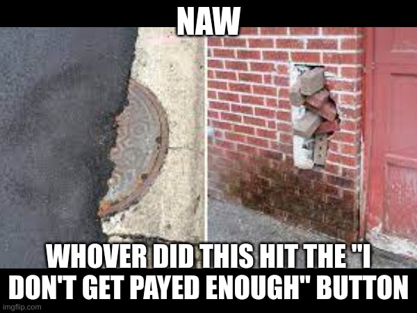 Pain | NAW; WHOVER DID THIS HIT THE "I DON'T GET PAYED ENOUGH" BUTTON | image tagged in you had one job,pain,wall,road,drain | made w/ Imgflip meme maker