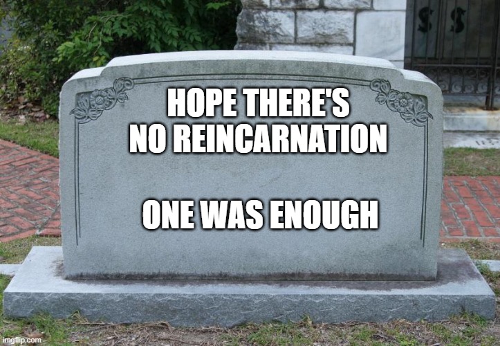 Gravestone | HOPE THERE'S NO REINCARNATION; ONE WAS ENOUGH | image tagged in gravestone | made w/ Imgflip meme maker