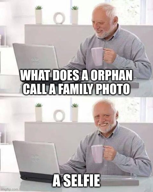 Hide the Pain Harold | WHAT DOES A ORPHAN CALL A FAMILY PHOTO; A SELFIE | image tagged in memes,hide the pain harold | made w/ Imgflip meme maker