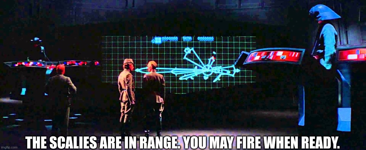 You may fire when ready | THE SCALIES ARE IN RANGE. YOU MAY FIRE WHEN READY. | image tagged in you may fire when ready | made w/ Imgflip meme maker