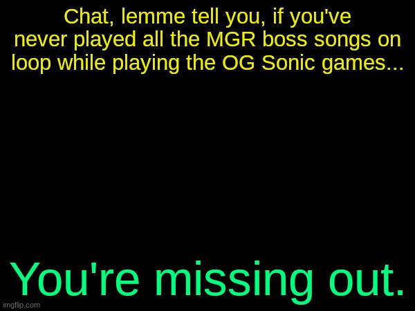 drizzy text temp | Chat, lemme tell you, if you've never played all the MGR boss songs on loop while playing the OG Sonic games... You're missing out. | image tagged in drizzy text temp | made w/ Imgflip meme maker