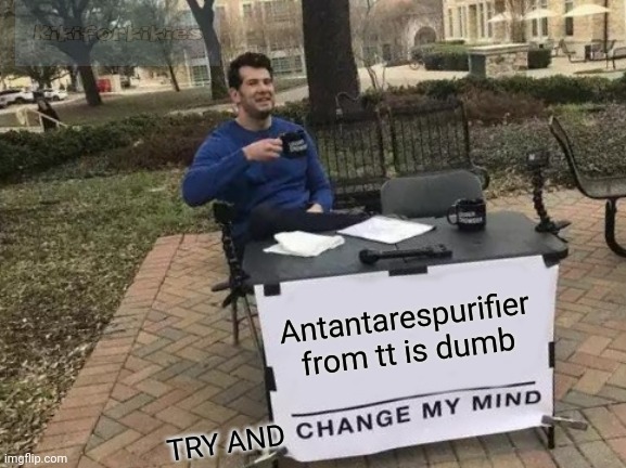 Im probly dead if she sees this | Antantarespurifier from tt is dumb; TRY AND | image tagged in memes,change my mind | made w/ Imgflip meme maker