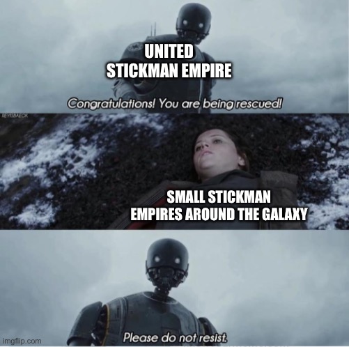 Stickmania history be like | UNITED STICKMAN EMPIRE; SMALL STICKMAN EMPIRES AROUND THE GALAXY | image tagged in congratulations you are being rescued please do not resist | made w/ Imgflip meme maker