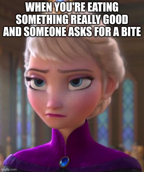 i hate this | WHEN YOU'RE EATING SOMETHING REALLY GOOD AND SOMEONE ASKS FOR A BITE | image tagged in seriously face | made w/ Imgflip meme maker