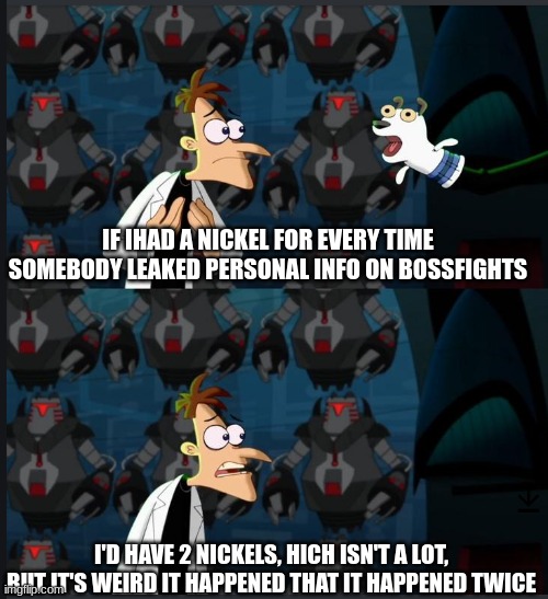 2 nickels | IF IHAD A NICKEL FOR EVERY TIME SOMEBODY LEAKED PERSONAL INFO ON BOSSFIGHTS I'D HAVE 2 NICKELS, HICH ISN'T A LOT, BUT IT'S WEIRD IT HAPPENED | image tagged in 2 nickels | made w/ Imgflip meme maker