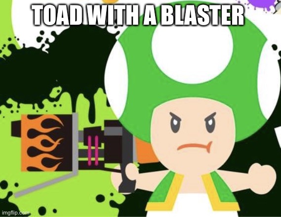 Toad with a blaster | TOAD WITH A BLASTER | image tagged in toad with a blaster | made w/ Imgflip meme maker