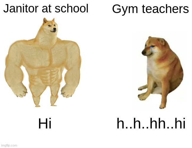 why | Janitor at school; Gym teachers; Hi; h..h..hh..hi | image tagged in memes,buff doge vs cheems | made w/ Imgflip meme maker