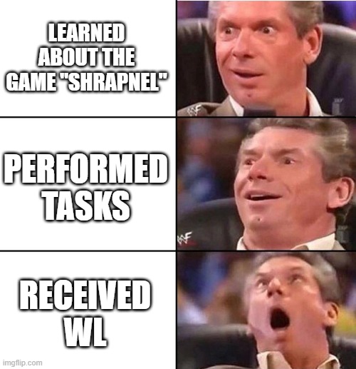 Vince McMahon | LEARNED ABOUT THE GAME "SHRAPNEL"; PERFORMED TASKS; RECEIVED WL | image tagged in vince mcmahon | made w/ Imgflip meme maker