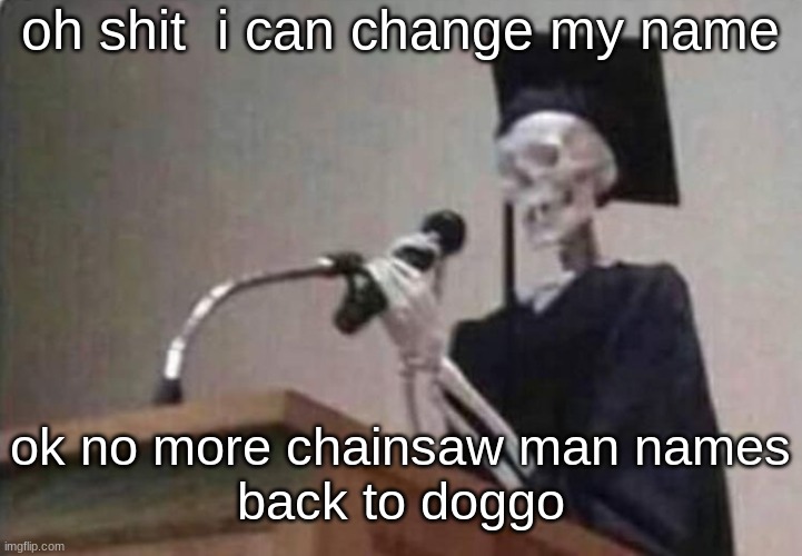 Skeleton scholar | oh shit  i can change my name; ok no more chainsaw man names
back to doggo | image tagged in skeleton scholar | made w/ Imgflip meme maker