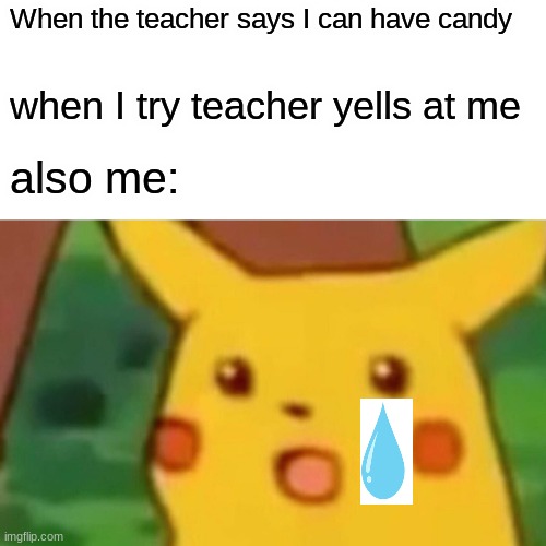 Surprised Pikachu Meme | When the teacher says I can have candy; when I try teacher yells at me; also me: | image tagged in memes,surprised pikachu | made w/ Imgflip meme maker