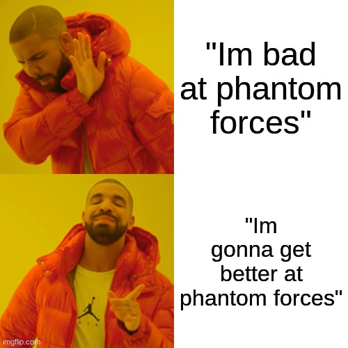 Drake Hotline Bling | "Im bad at phantom forces"; "Im gonna get better at phantom forces" | image tagged in memes,drake hotline bling | made w/ Imgflip meme maker