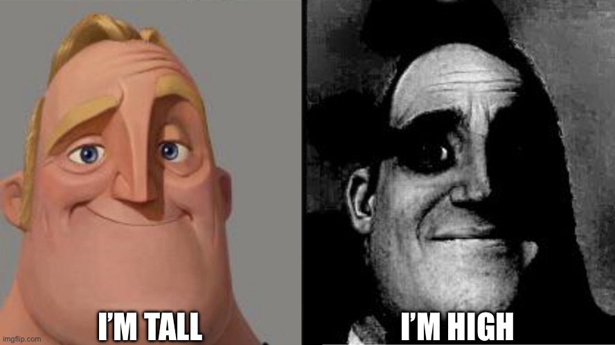 I’m tall I’m high | I’M TALL; I’M HIGH | image tagged in traumatized mr incredible | made w/ Imgflip meme maker