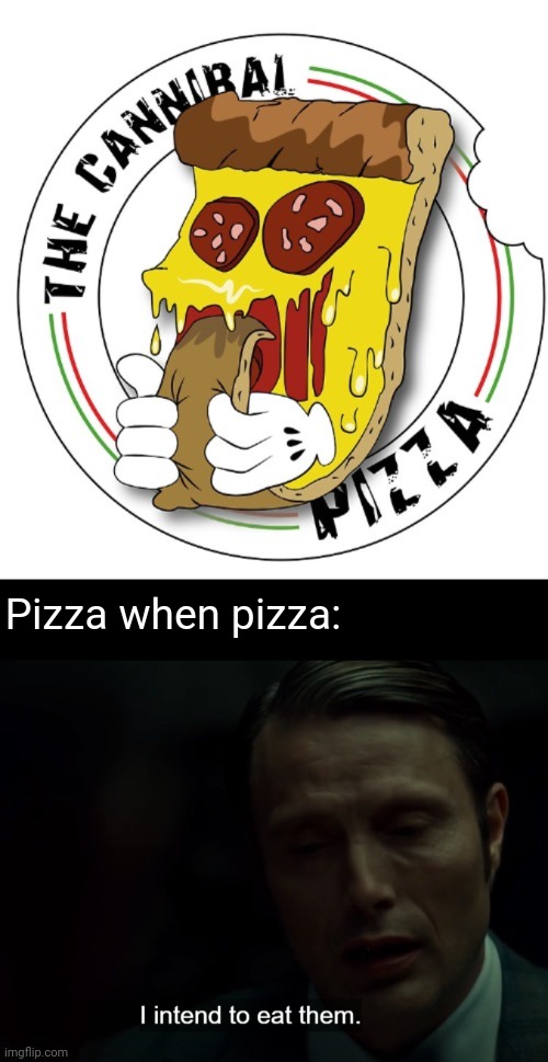 The cannibal pizza | Pizza when pizza: | image tagged in i intend to eat them,dark humor,cannibal,pizza,cannibalism,memes | made w/ Imgflip meme maker