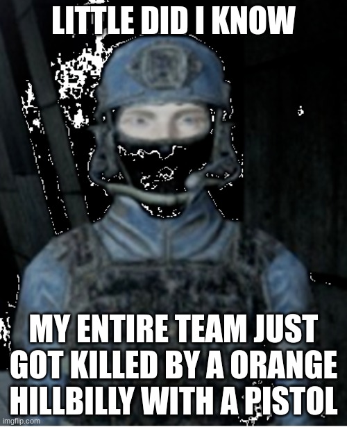 BRUH MOMENT | LITTLE DID I KNOW; MY ENTIRE TEAM JUST GOT KILLED BY A ORANGE HILLBILLY WITH A PISTOL | image tagged in mtf squad | made w/ Imgflip meme maker