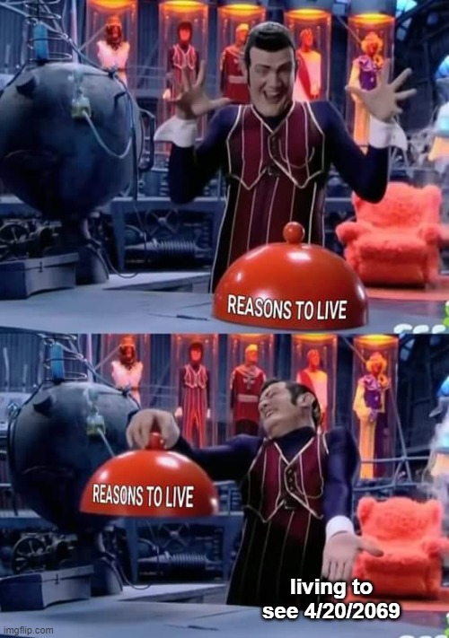 don't suicide yet guys | living to see 4/20/2069 | image tagged in reason to live | made w/ Imgflip meme maker