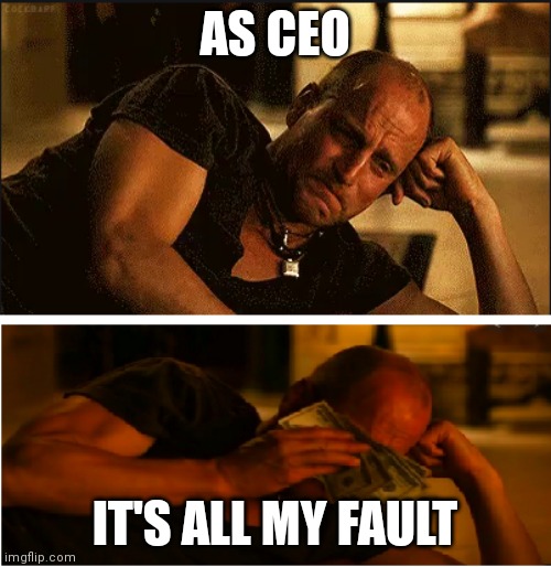 wiping tears with money | AS CEO; IT'S ALL MY FAULT | image tagged in wiping tears with money | made w/ Imgflip meme maker