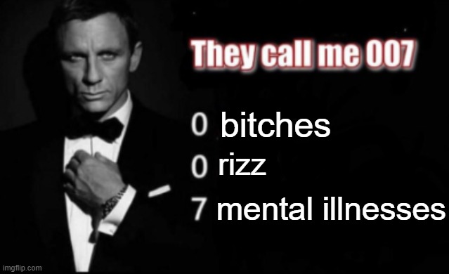 They call me 007 | bitches rizz mental illnesses | image tagged in they call me 007 | made w/ Imgflip meme maker