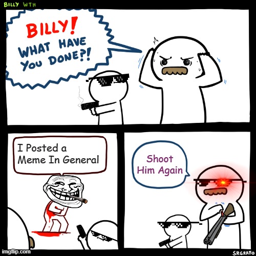 Billy, What Have You Done | I Posted a Meme In General; Shoot Him Again | image tagged in billy what have you done | made w/ Imgflip meme maker
