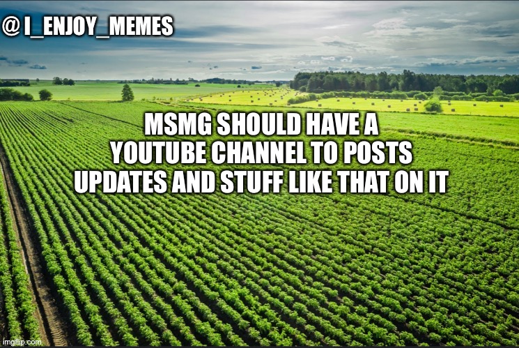 Any mods if you see this consider it | MSMG SHOULD HAVE A YOUTUBE CHANNEL TO POSTS UPDATES AND STUFF LIKE THAT ON IT | image tagged in i_enjoy_memes_template | made w/ Imgflip meme maker