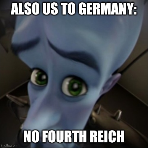Megamind peeking | ALSO US TO GERMANY: NO FOURTH REICH | image tagged in megamind peeking | made w/ Imgflip meme maker