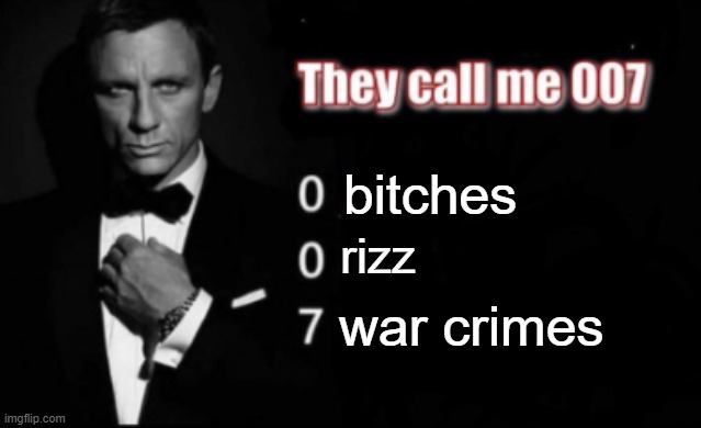 They call me 007 | bitches rizz war crimes | image tagged in they call me 007 | made w/ Imgflip meme maker