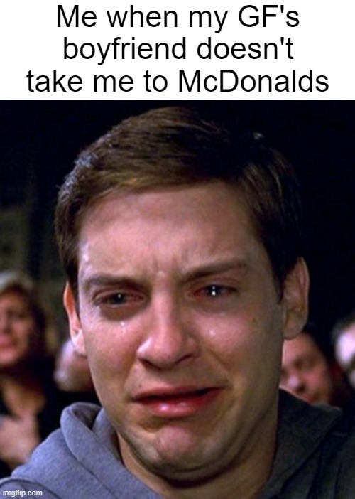 It's not fair | Me when my GF's boyfriend doesn't take me to McDonalds | image tagged in crying peter parker,funny memes,mcdonalds | made w/ Imgflip meme maker