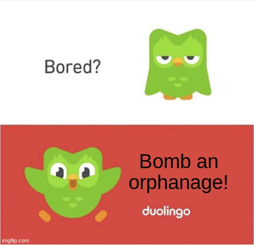 DUOLINGO BORED | Bomb an orphanage! | image tagged in duolingo bored | made w/ Imgflip meme maker