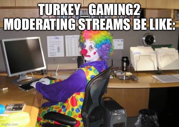 Bro using N Wodr | TURKEY_GAMING2 MODERATING STREAMS BE LIKE: | image tagged in clown computer,imgflip,memes,funny,so true memes | made w/ Imgflip meme maker
