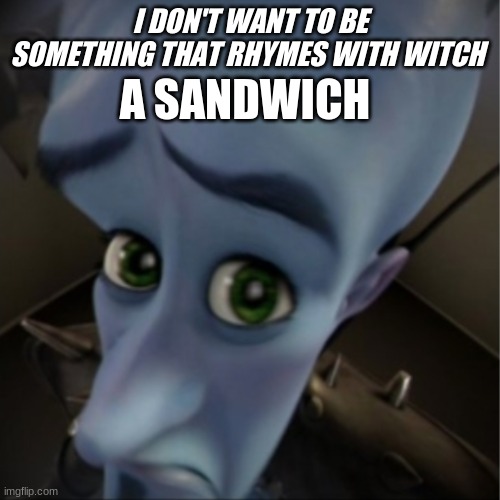 Megamind peeking | I DON'T WANT TO BE SOMETHING THAT RHYMES WITH WITCH; A SANDWICH | image tagged in megamind peeking | made w/ Imgflip meme maker