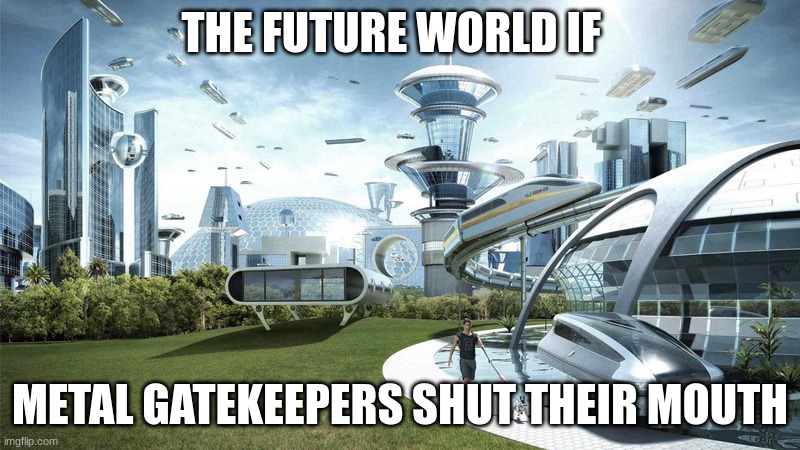 Gatekeepers Suck | THE FUTURE WORLD IF; METAL GATEKEEPERS SHUT THEIR MOUTH | image tagged in the future world if,metal gatekeepers | made w/ Imgflip meme maker