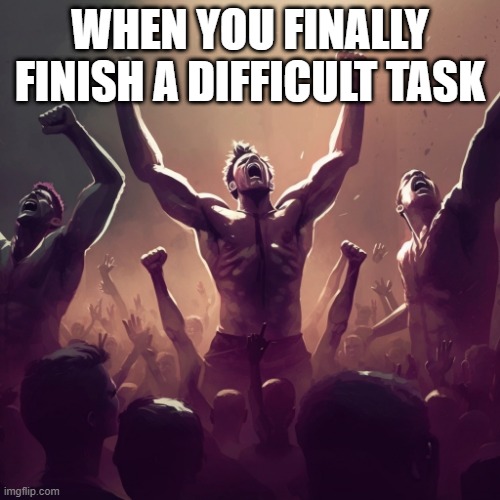 victory | WHEN YOU FINALLY FINISH A DIFFICULT TASK | image tagged in victory | made w/ Imgflip meme maker