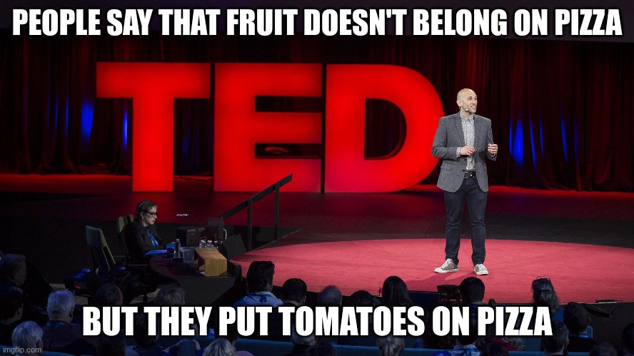 Ted Talk | PEOPLE SAY THAT FRUIT DOESN'T BELONG ON PIZZA BUT THEY PUT TOMATOES ON PIZZA | image tagged in ted talk | made w/ Imgflip meme maker