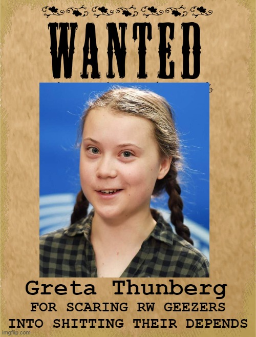 Greta Thunberg - Wanted for scaring old Republican men | FOR SCARING RW GEEZERS INTO SHITTING THEIR DEPENDS; Greta Thunberg | image tagged in geezer,trumper,global warning,right wing,schoolgirl,environmental | made w/ Imgflip meme maker