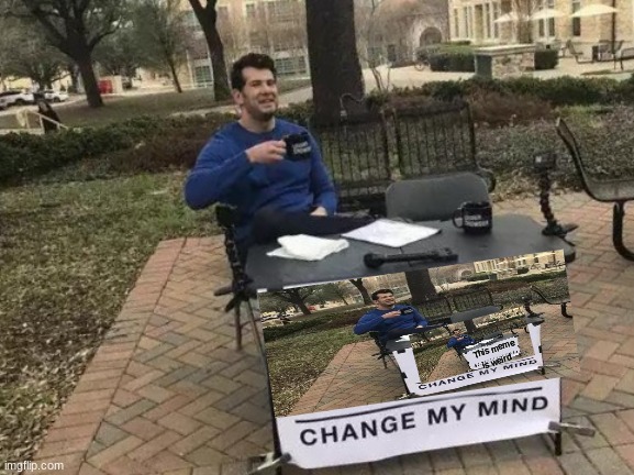 WEIRD SHIT | This meme is weird | image tagged in memes,change my mind | made w/ Imgflip meme maker