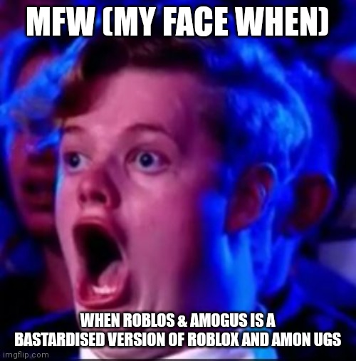 U can't unsee it nao *vine boom* | MFW (MY FACE WHEN); WHEN ROBLOS & AMOGUS IS A BASTARDISED VERSION OF ROBLOX AND AMON UGS | image tagged in mfw,roblos,amogus | made w/ Imgflip meme maker