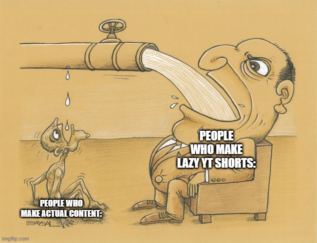 i dont agree but i made it anyway smh | PEOPLE WHO MAKE LAZY YT SHORTS:; PEOPLE WHO MAKE ACTUAL CONTENT: | image tagged in guy who has lots of water,memes | made w/ Imgflip meme maker
