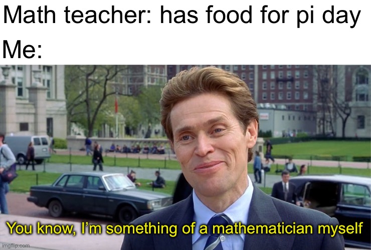 I like pi | Math teacher: has food for pi day; Me:; You know, I’m something of a mathematician myself | image tagged in you know i'm something of a scientist myself,memes,pi day,math | made w/ Imgflip meme maker