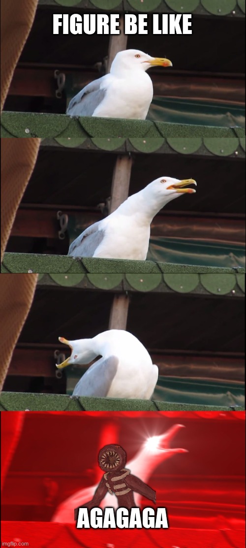 Inhaling Seagull | FIGURE BE LIKE; AGAGAGA | image tagged in memes,inhaling seagull | made w/ Imgflip meme maker