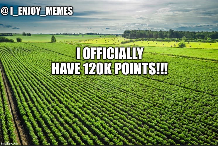 I_enjoy_memes_template | I OFFICIALLY HAVE 120K POINTS!!! | image tagged in i_enjoy_memes_template | made w/ Imgflip meme maker