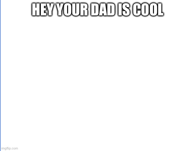 Invisible Man | HEY YOUR DAD IS COOL | image tagged in invisible man | made w/ Imgflip meme maker