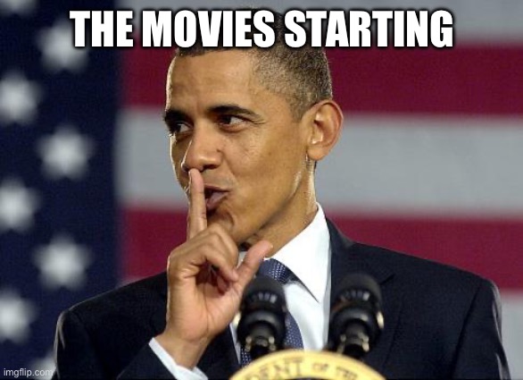Obama Shhhhh | THE MOVIES STARTING | image tagged in obama shhhhh | made w/ Imgflip meme maker