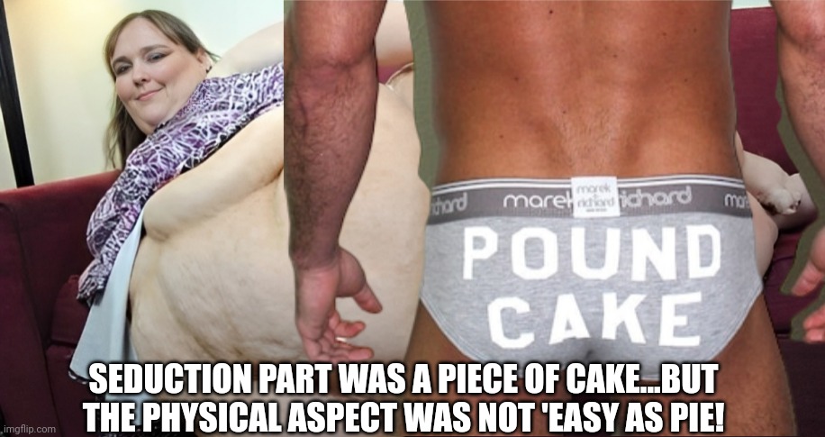 SEDUCTION PART WAS A PIECE OF CAKE...BUT THE PHYSICAL ASPECT WAS NOT 'EASY AS PIE! | made w/ Imgflip meme maker