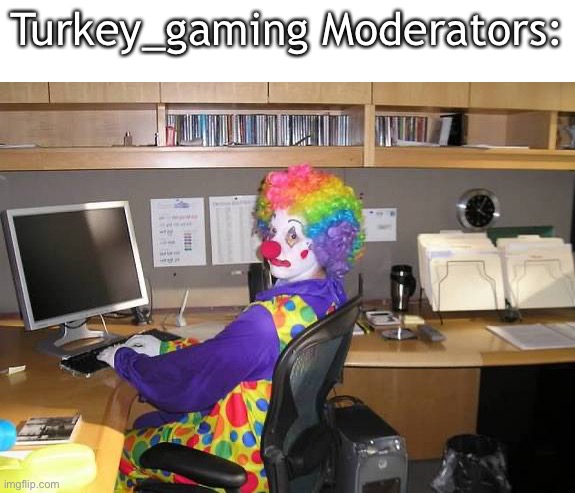 Ong | Turkey_gaming Moderators: | image tagged in clown computer,memes,imgflip,so true memes,moderators | made w/ Imgflip meme maker