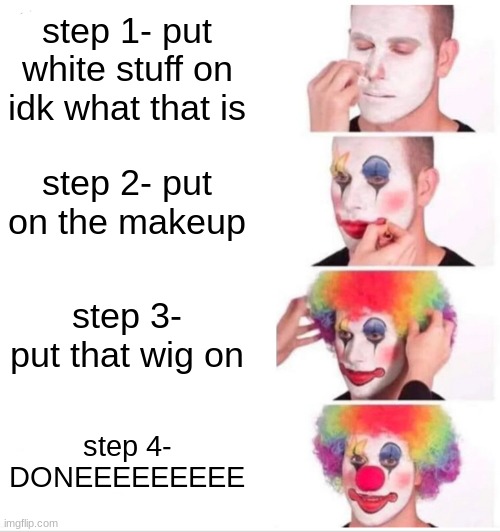 how to be a clown by ri_wix1 | step 1- put white stuff on idk what that is; step 2- put on the makeup; step 3- put that wig on; step 4- DONEEEEEEEEE | image tagged in memes,clown applying makeup | made w/ Imgflip meme maker
