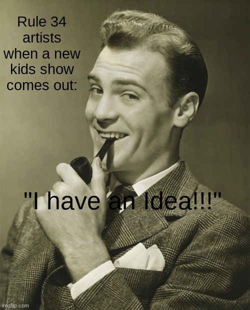 Smug | Rule 34 artists when a new kids show comes out:; "I have an Idea!!!" | image tagged in smug | made w/ Imgflip meme maker