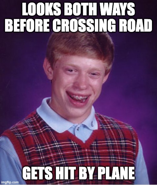 Bad Luck Brian Meme | LOOKS BOTH WAYS BEFORE CROSSING ROAD; GETS HIT BY PLANE | image tagged in memes,bad luck brian | made w/ Imgflip meme maker